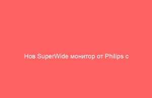 Нов SuperWide монитор от Philips с докинг и шумопотискаща 5MP уеб камера
