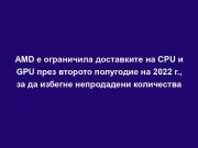 AMD е ограничила доставките на CPU и GPU през второто полугодие на 2022 г., за да избегне непродадени количества