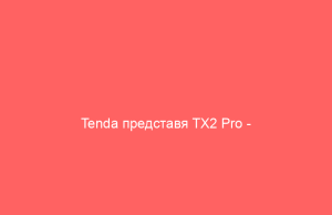 Tenda представя TX2 Pro – достъпен Wi-Fi 6 рутер